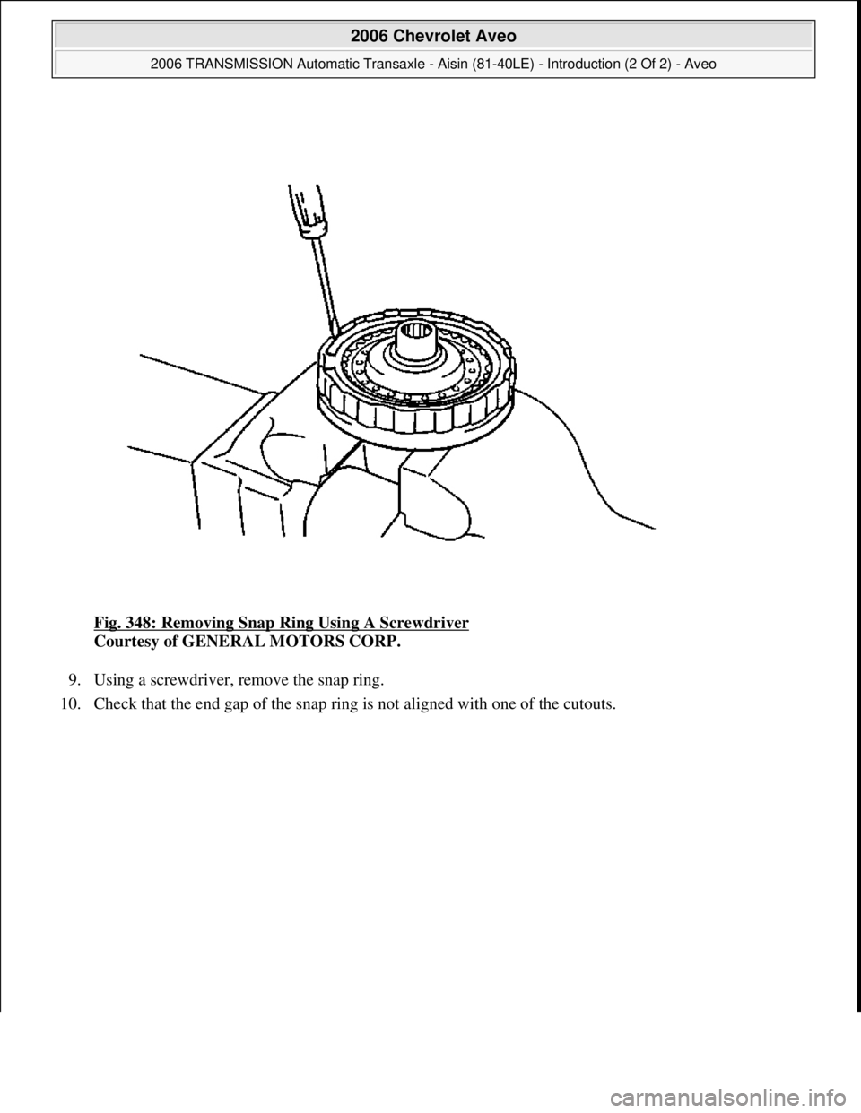 CHEVROLET AVEO 2002  Service Repair Manual Fig. 348: Removing Snap Ring Using A Screwdriver 
Courtesy of GENERAL MOTORS CORP. 
9. Using a screwdriver, remove the snap ring.  
10. Check that the end gap of the snap ring is not aligned with one 