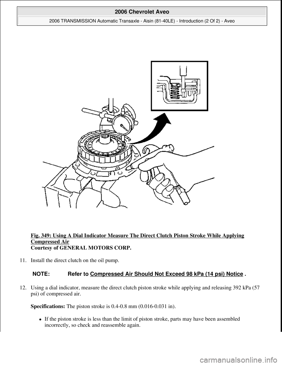 CHEVROLET AVEO 2002  Service Repair Manual Fig. 349: Using A Dial Indicator Measure The Direct Clutch Piston Stroke While Applying 
Compressed Air 
Courtesy of GENERAL MOTORS CORP. 
11. Install the direct clutch on the oil pump. 
12. Using a d