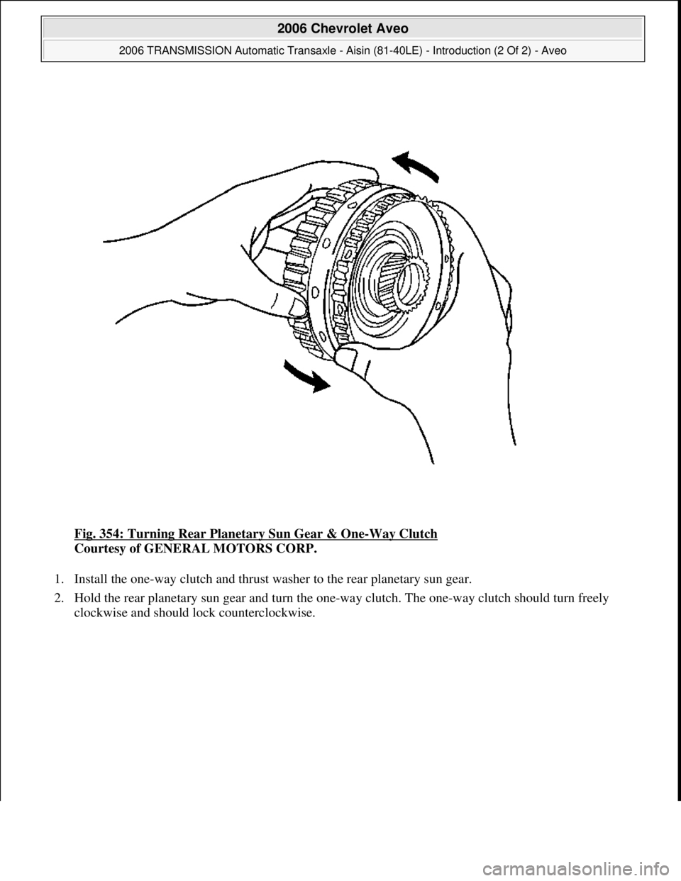 CHEVROLET AVEO 2002  Service Repair Manual Fig. 354: Turning Rear Planetary Sun Gear & One-Way Clutch 
Courtesy of GENERAL MOTORS CORP. 
1. Install the one-way clutch and thrust washer to the rear planetary sun gear.  
2. Hold the rear planeta
