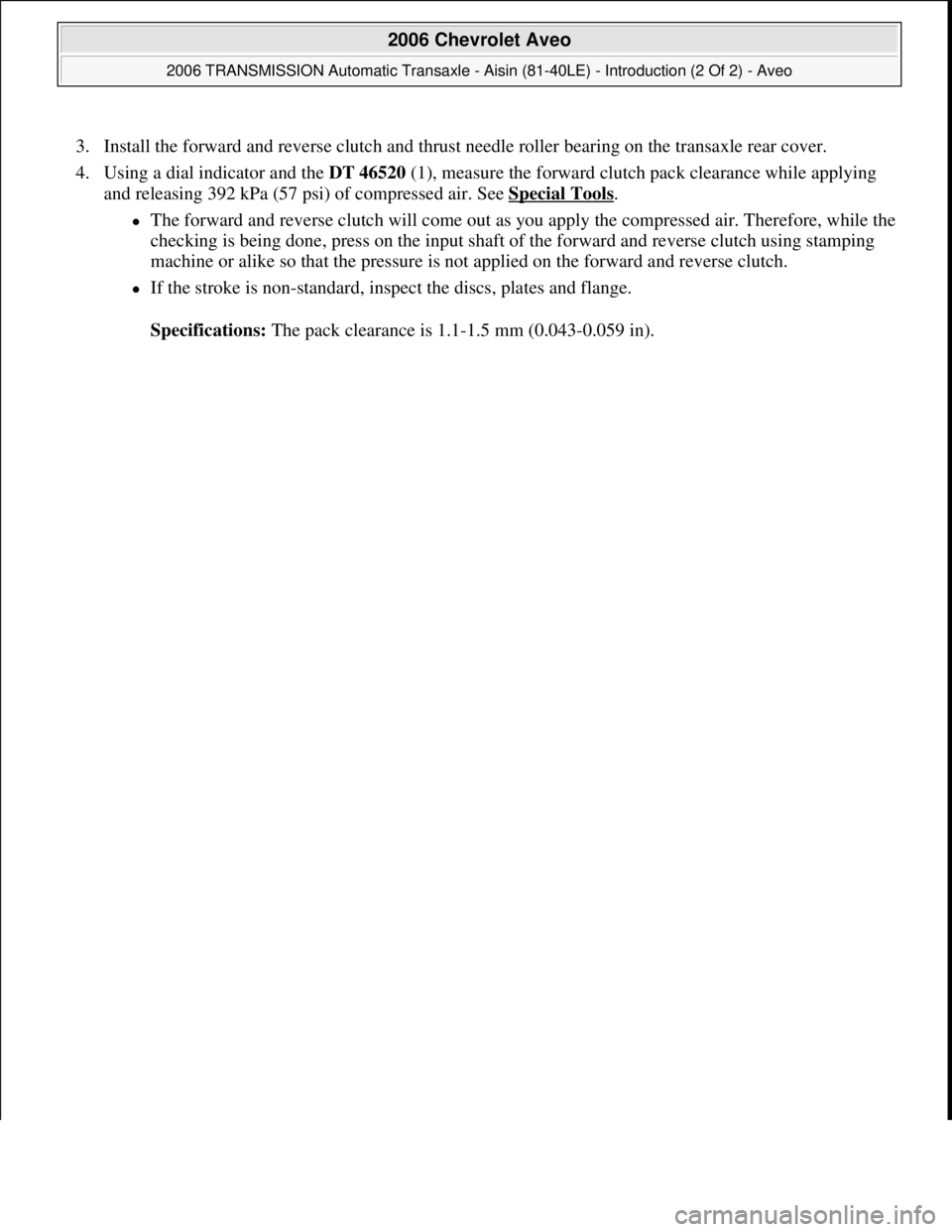 CHEVROLET AVEO 2002  Service Repair Manual 3. Install the forward and reverse clutch and thrust needle roller bearing on the transaxle rear cover.  
4. Using a dial indicator and the DT 46520 (1), measure the forward clutch pack clearance whil