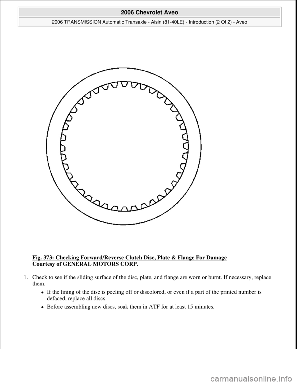 CHEVROLET AVEO 2002  Service Repair Manual Fig. 373: Checking Forward/Reverse Clutch Disc, Plate & Flange For Damage 
Courtesy of GENERAL MOTORS CORP. 
1. Check to see if the sliding surface of the disc, plate, and flange are worn or burnt. If