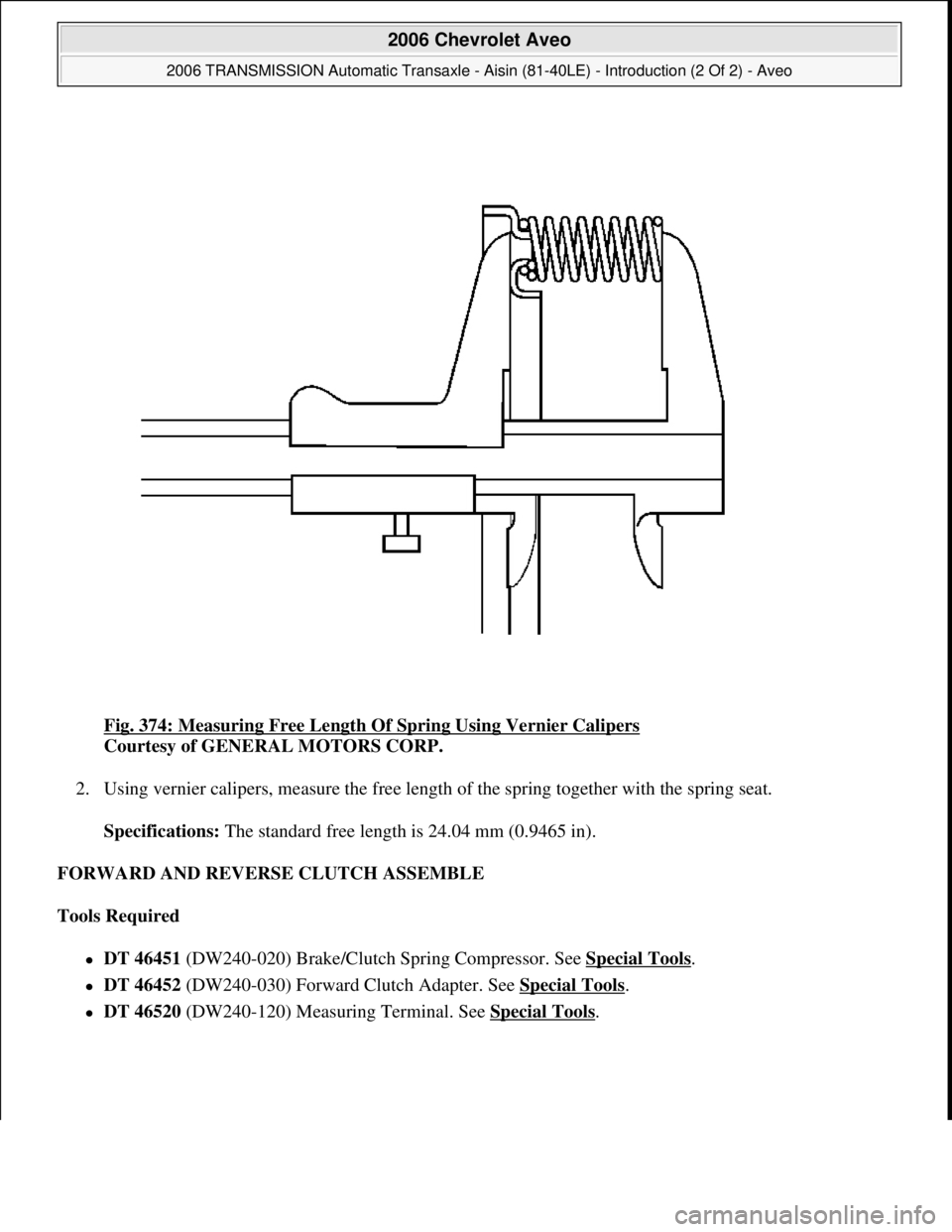 CHEVROLET AVEO 2002  Service Repair Manual Fig. 374: Measuring Free Length Of Spring Using Vernier Calipers 
Courtesy of GENERAL MOTORS CORP. 
2. Using vernier calipers, measure the free length of the spring together with the spring seat. 
Spe