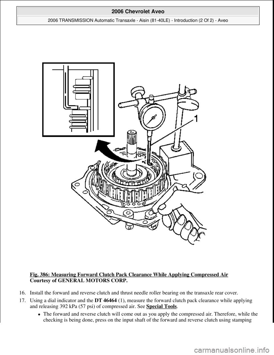 CHEVROLET AVEO 2002  Service Repair Manual Fig. 386: Measuring Forward Clutch Pack Clearance While Applying Compressed Air 
Courtesy of GENERAL MOTORS CORP. 
16. Install the forward and reverse clutch and thrust needle roller bearing on the tr