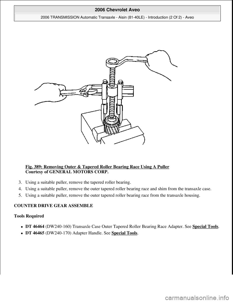 CHEVROLET AVEO 2002  Service Repair Manual Fig. 389: Removing Outer & Tapered Roller Bearing Race Using A Puller 
Courtesy of GENERAL MOTORS CORP. 
3. Using a suitable puller, remove the tapered roller bearing.  
4. Using a suitable puller, re
