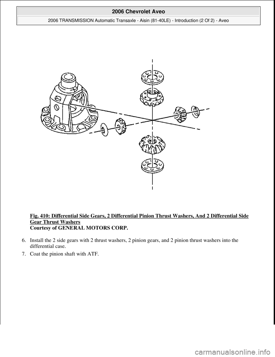 CHEVROLET AVEO 2002  Service Repair Manual Fig. 410: Differential Side Gears, 2 Differential Pinion Thrust Washers, And 2 Differential Side 
Gear Thrust Washers 
Courtesy of GENERAL MOTORS CORP. 
6. Install the 2 side gears with 2 thrust washe