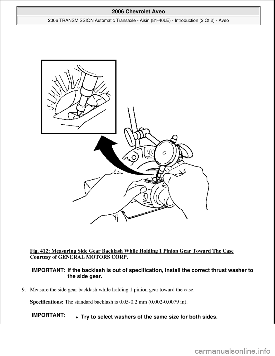 CHEVROLET AVEO 2002  Service Repair Manual Fig. 412: Measuring Side Gear Backlash While Holding 1 Pinion Gear Toward The Case 
Courtesy of GENERAL MOTORS CORP. 
9. Measure the side gear backlash while holding 1 pinion gear toward the case. 
Sp