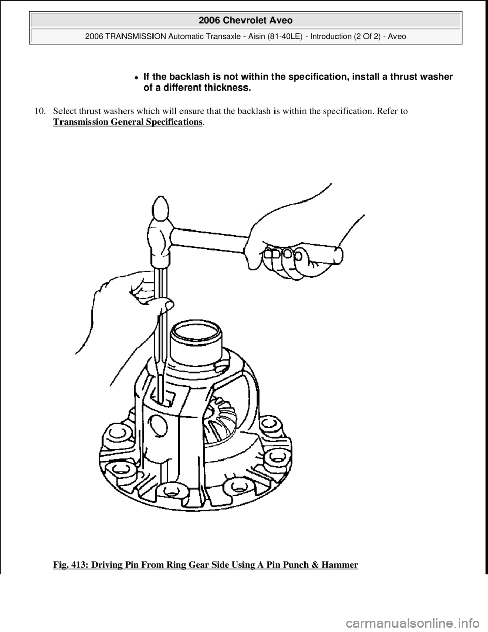CHEVROLET AVEO 2002  Service Repair Manual 10. Select thrust washers which will ensure that the backlash is within the specification. Refer to 
Transmission General Specifications
. 
Fig. 413: Driving Pin From Ring Gear Side Using A Pin Punch 