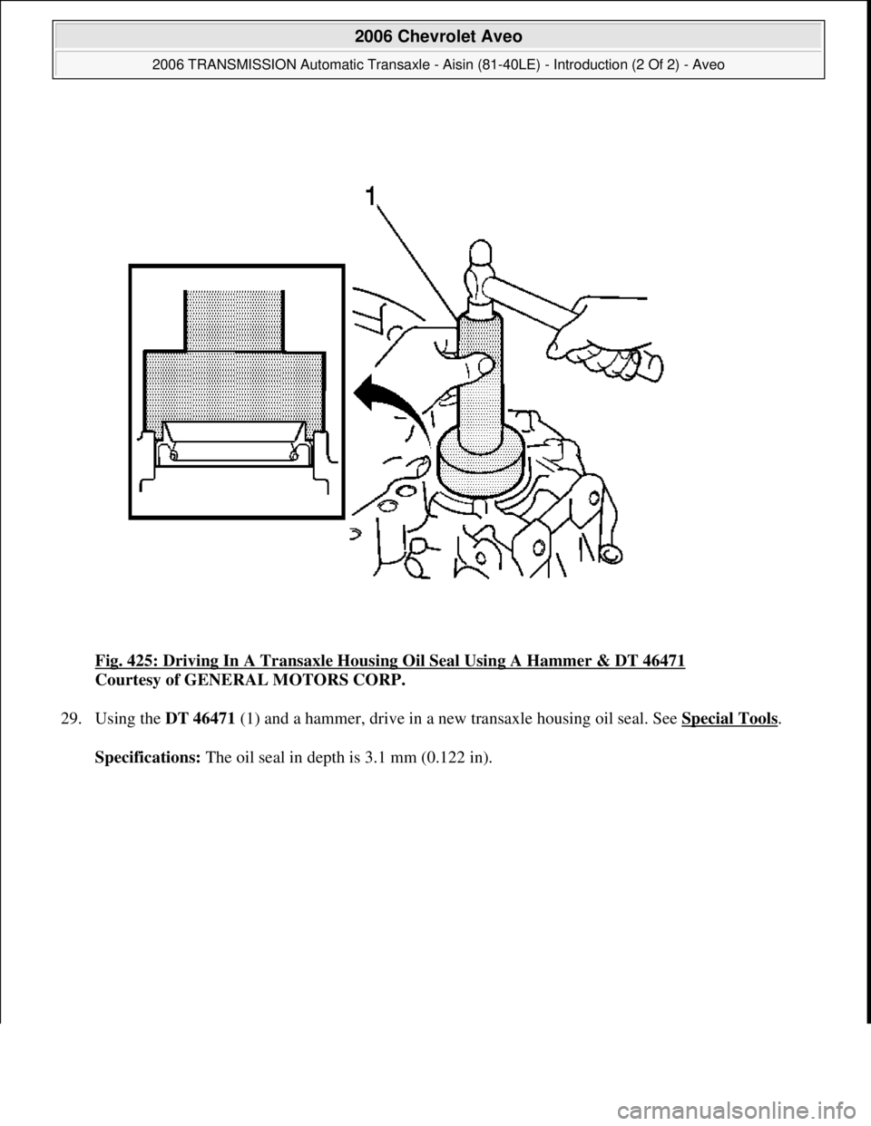CHEVROLET AVEO 2002  Service Repair Manual Fig. 425: Driving In A Transaxle Housing Oil Seal Using A Hammer & DT 46471 
Courtesy of GENERAL MOTORS CORP. 
29. Using the DT 46471 (1) and a hammer, drive in a new transaxle housing oil seal. See S