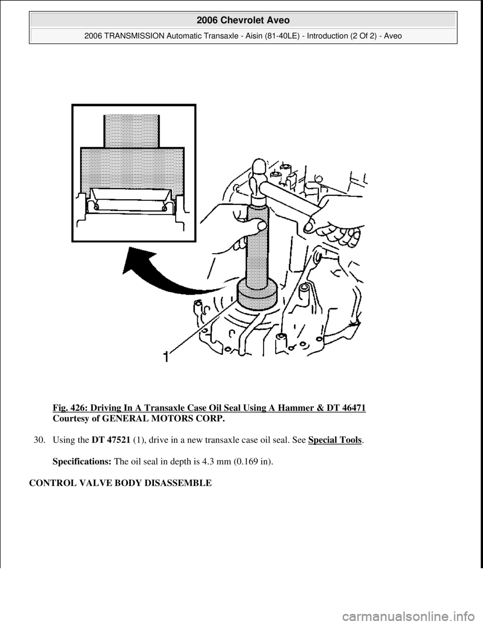 CHEVROLET AVEO 2002  Service Repair Manual Fig. 426: Driving In A Transaxle Case Oil Seal Using A Hammer & DT 46471 
Courtesy of GENERAL MOTORS CORP. 
30. Using the DT 47521 (1), drive in a new transaxle case oil seal. See Special Tools
. 
Spe
