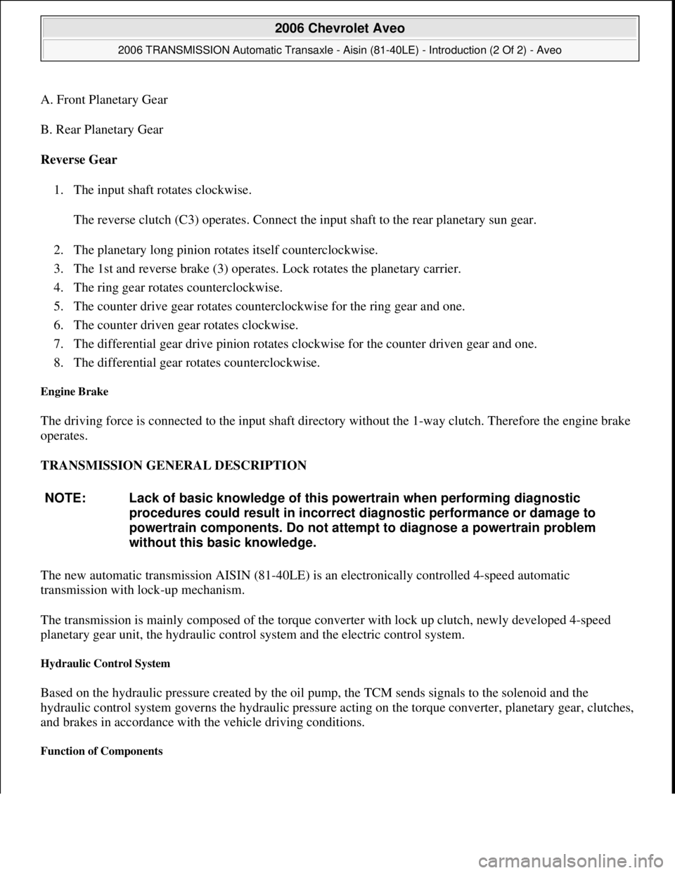 CHEVROLET AVEO 2002 Service Repair Manual A. Front Planetary Gear
B. Rear Planetary Gear
Reverse Gear
1. The input shaft rotates clockwise.
The reverse clutch (C3) operates. Connect the input shaft to the rear planetary sun gear.
2. The CHEVROLET AVEO 2002 Service Repair Manual A. Front Planetary Gear
B. Rear Planetary Gear
Reverse Gear
1. The input shaft rotates clockwise.
The reverse clutch (C3) operates. Connect the input shaft to the rear planetary sun gear.
2. The