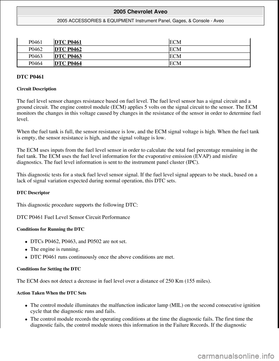 CHEVROLET AVEO 2002 Service Repair Manual DTC P0461
Circuit Description
The fuel level sensor changes resistance based on fuel level. The fuel level sensor has a signal circuit and a
ground circuit. The engine control module (ECM) applies CHEVROLET AVEO 2002 Service Repair Manual DTC P0461
Circuit Description
The fuel level sensor changes resistance based on fuel level. The fuel level sensor has a signal circuit and a
ground circuit. The engine control module (ECM) applies