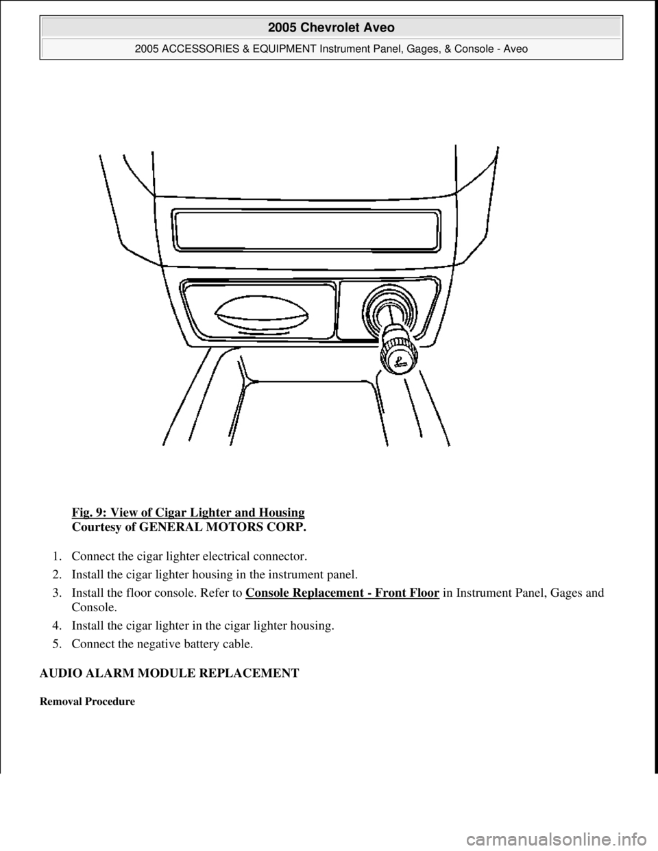 CHEVROLET AVEO 2002  Service Repair Manual Fig. 9: View of Cigar Lighter and Housing 
Courtesy of GENERAL MOTORS CORP. 
1. Connect the cigar lighter electrical connector.  
2. Install the cigar lighter housing in the instrument panel.  
3. Ins