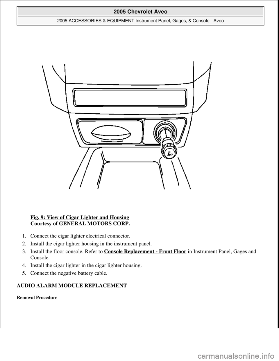 CHEVROLET AVEO 2002 Service Repair Manual Fig. 9: View of Cigar Lighter and Housing
Courtesy of GENERAL MOTORS CORP.
1. Connect the cigar lighter electrical connector.
2. Install the cigar lighter housing in the instrument panel.
3. Ins CHEVROLET AVEO 2002 Service Repair Manual Fig. 9: View of Cigar Lighter and Housing
Courtesy of GENERAL MOTORS CORP.
1. Connect the cigar lighter electrical connector.
2. Install the cigar lighter housing in the instrument panel.
3. Ins