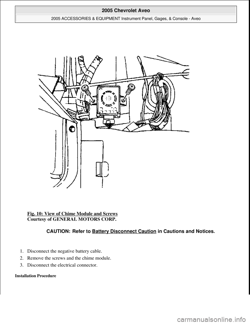 CHEVROLET AVEO 2002  Service Repair Manual Fig. 10: View of Chime Module and Screws 
Courtesy of GENERAL MOTORS CORP. 
1. Disconnect the negative battery cable.  
2. Remove the screws and the chime module.  
3. Disconnect the electrical connec