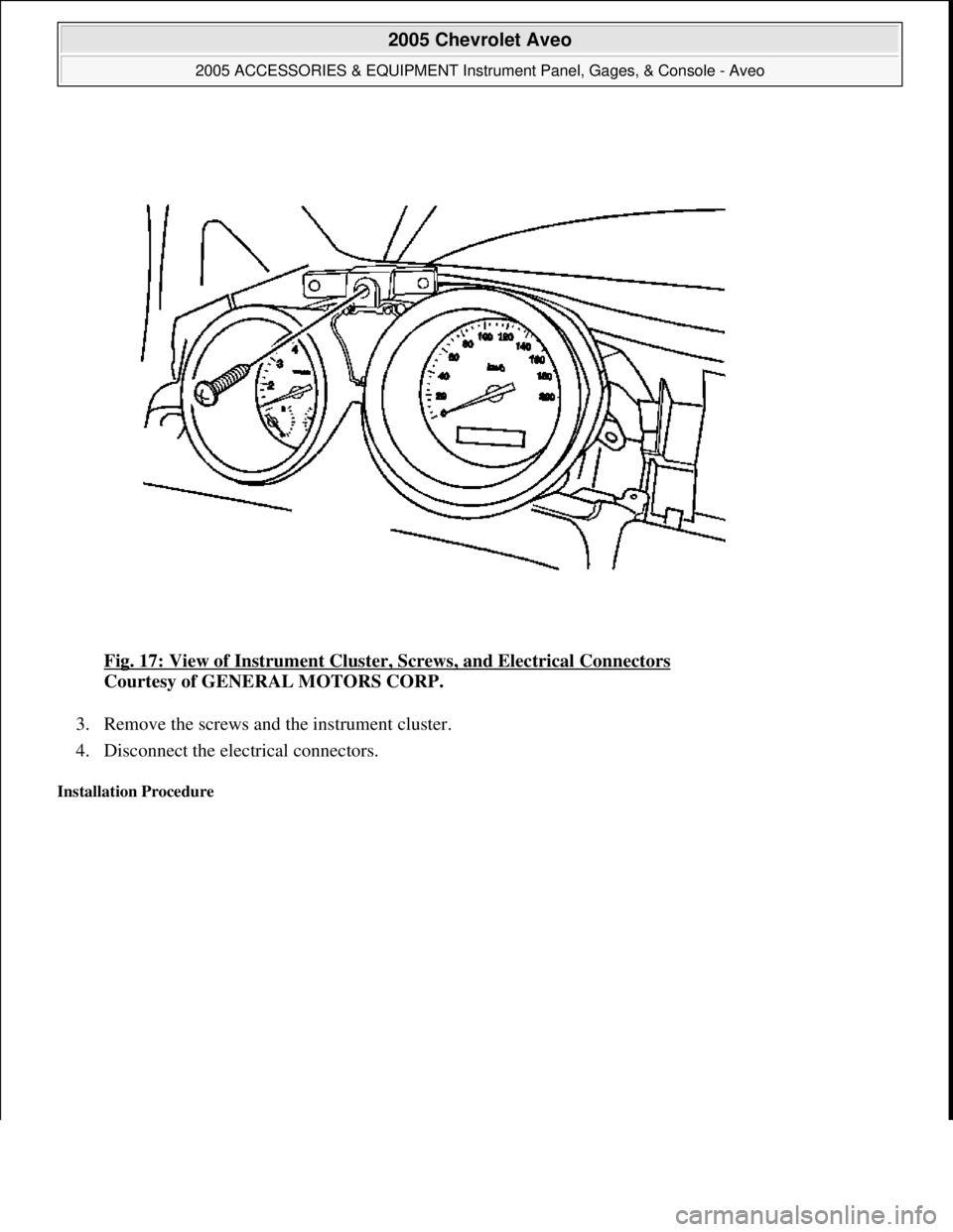 CHEVROLET AVEO 2002  Service Repair Manual Fig. 17: View of Instrument Cluster, Screws, and Electrical Connectors 
Courtesy of GENERAL MOTORS CORP. 
3. Remove the screws and the instrument cluster.  
4. Disconnect the electrical connectors.  
