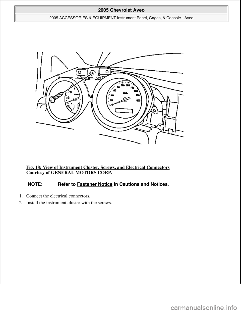 CHEVROLET AVEO 2002  Service Repair Manual Fig. 18: View of Instrument Cluster, Screws, and Electrical Connectors 
Courtesy of GENERAL MOTORS CORP. 
1. Connect the electrical connectors.  
2. Install the instrument cluster with the screws. 
NO