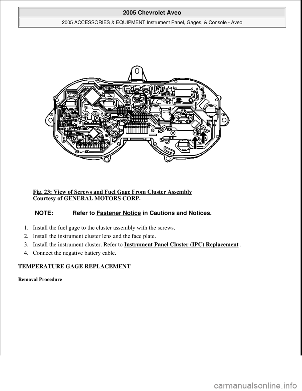 CHEVROLET AVEO 2002  Service Repair Manual Fig. 23: View of Screws and Fuel Gage From Cluster Assembly 
Courtesy of GENERAL MOTORS CORP. 
1. Install the fuel gage to the cluster assembly with the screws.  
2. Install the instrument cluster len