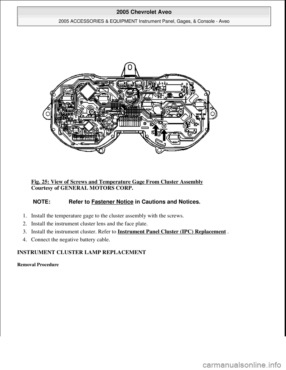 CHEVROLET AVEO 2002  Service Repair Manual Fig. 25: View of Screws and Temperature Gage From Cluster Assembly 
Courtesy of GENERAL MOTORS CORP. 
1. Install the temperature gage to the cluster assembly with the screws.  
2. Install the instrume