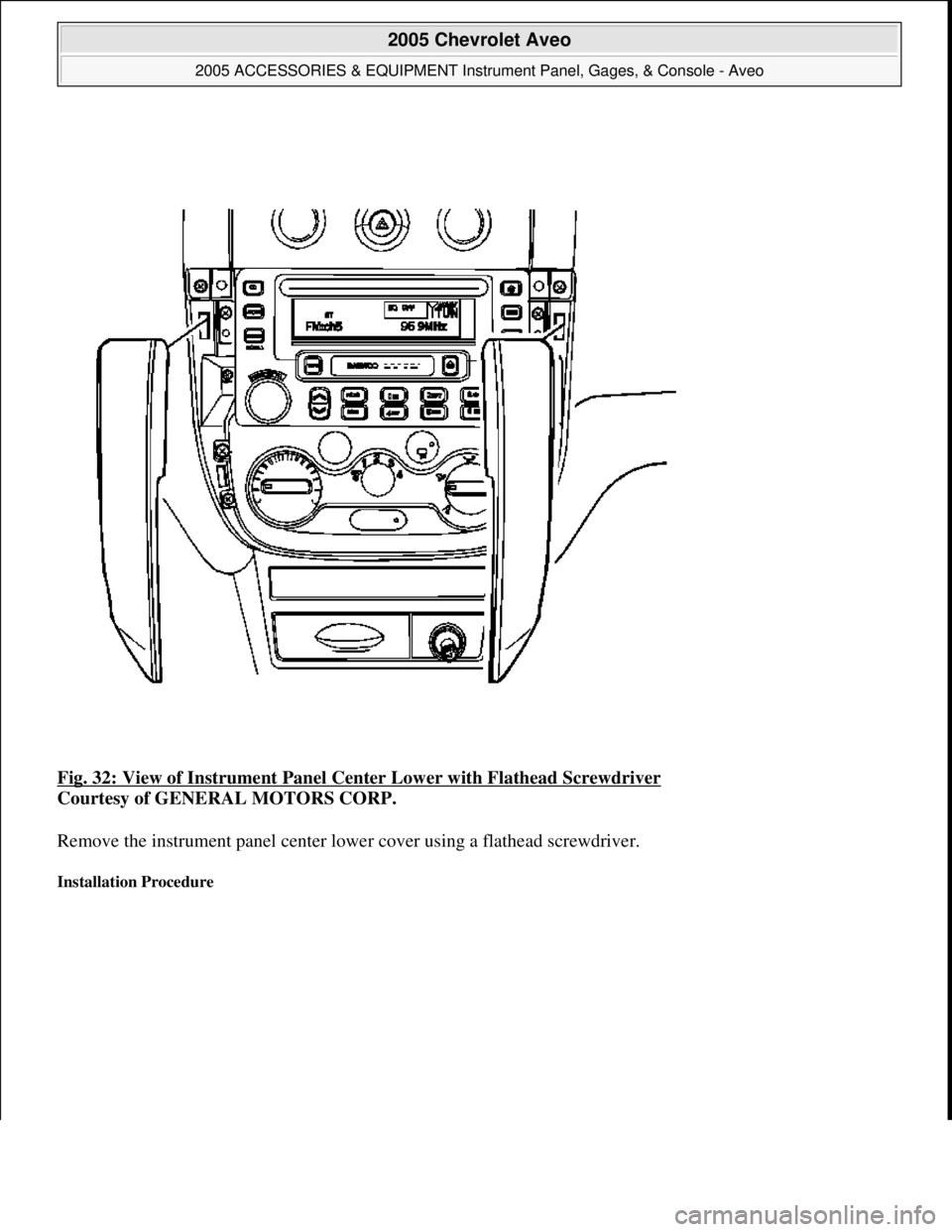 CHEVROLET AVEO 2002  Service Repair Manual Fig. 32: View of Instrument Panel Center Lower with Flathead Screwdriver 
Courtesy of GENERAL MOTORS CORP. 
Remove the instrument panel center lower cover using a flathead screwdriver. 
Installation P