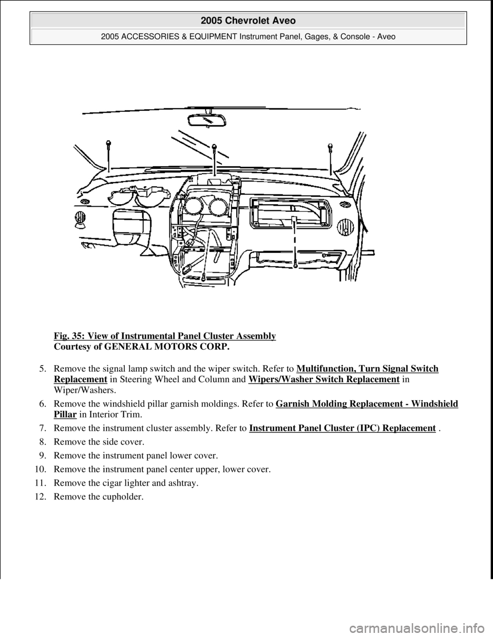 CHEVROLET AVEO 2002  Service Repair Manual Fig. 35: View of Instrumental Panel Cluster Assembly 
Courtesy of GENERAL MOTORS CORP. 
5. Remove the signal lamp switch and the wiper switch. Refer to Multifunction, Turn Signal Switch 
Replacement i