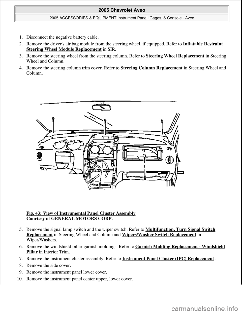 CHEVROLET AVEO 2002 Service Repair Manual 1. Disconnect the negative battery cable.
2. Remove the drivers air bag module from the steering wheel, if equipped. Refer to Inflatable Restraint
Steering Wheel Module Replacement in SIR.
3. Re CHEVROLET AVEO 2002 Service Repair Manual 1. Disconnect the negative battery cable.
2. Remove the drivers air bag module from the steering wheel, if equipped. Refer to Inflatable Restraint
Steering Wheel Module Replacement in SIR.
3. Re