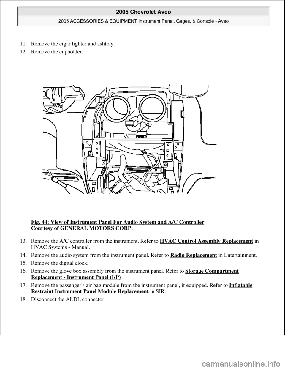 CHEVROLET AVEO 2002 Service Repair Manual 11. Remove the cigar lighter and ashtray.
12. Remove the cupholder.
Fig. 44: View of Instrument Panel For Audio System and A/C Controller
Courtesy of GENERAL MOTORS CORP.
13. Remove the A/C cont CHEVROLET AVEO 2002 Service Repair Manual 11. Remove the cigar lighter and ashtray.
12. Remove the cupholder.
Fig. 44: View of Instrument Panel For Audio System and A/C Controller
Courtesy of GENERAL MOTORS CORP.
13. Remove the A/C cont