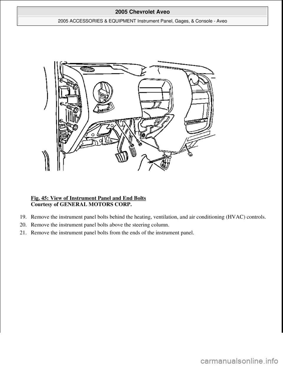 CHEVROLET AVEO 2002 Service Repair Manual Fig. 45: View of Instrument Panel and End Bolts
Courtesy of GENERAL MOTORS CORP.
19. Remove the instrument panel bolts behind the heating, ventilation, and air conditioning (HVAC) controls.
20. Rem CHEVROLET AVEO 2002 Service Repair Manual Fig. 45: View of Instrument Panel and End Bolts
Courtesy of GENERAL MOTORS CORP.
19. Remove the instrument panel bolts behind the heating, ventilation, and air conditioning (HVAC) controls.
20. Rem