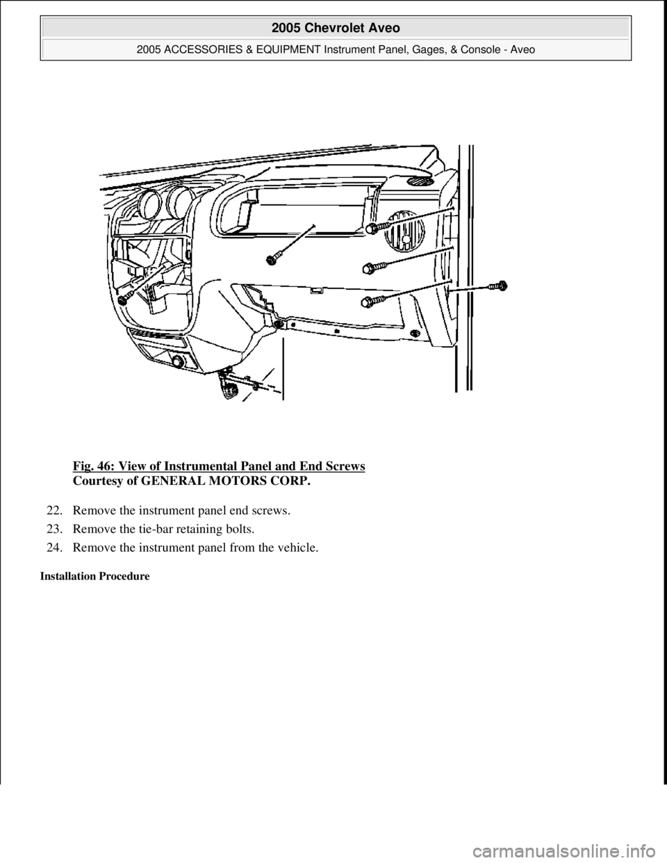 CHEVROLET AVEO 2002 Service Repair Manual Fig. 46: View of Instrumental Panel and End Screws
Courtesy of GENERAL MOTORS CORP.
22. Remove the instrument panel end screws.
23. Remove the tie-bar retaining bolts.
24. Remove the instrument CHEVROLET AVEO 2002 Service Repair Manual Fig. 46: View of Instrumental Panel and End Screws
Courtesy of GENERAL MOTORS CORP.
22. Remove the instrument panel end screws.
23. Remove the tie-bar retaining bolts.
24. Remove the instrument