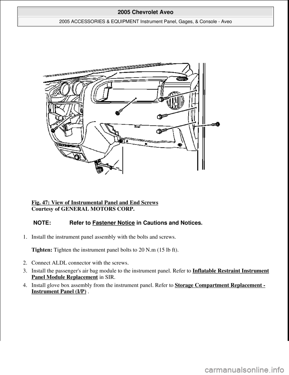 CHEVROLET AVEO 2002 Service Repair Manual Fig. 47: View of Instrumental Panel and End Screws
Courtesy of GENERAL MOTORS CORP.
1. Install the instrument panel assembly with the bolts and screws.
Tighten: Tighten the instrument panel bolts t CHEVROLET AVEO 2002 Service Repair Manual Fig. 47: View of Instrumental Panel and End Screws
Courtesy of GENERAL MOTORS CORP.
1. Install the instrument panel assembly with the bolts and screws.
Tighten: Tighten the instrument panel bolts t