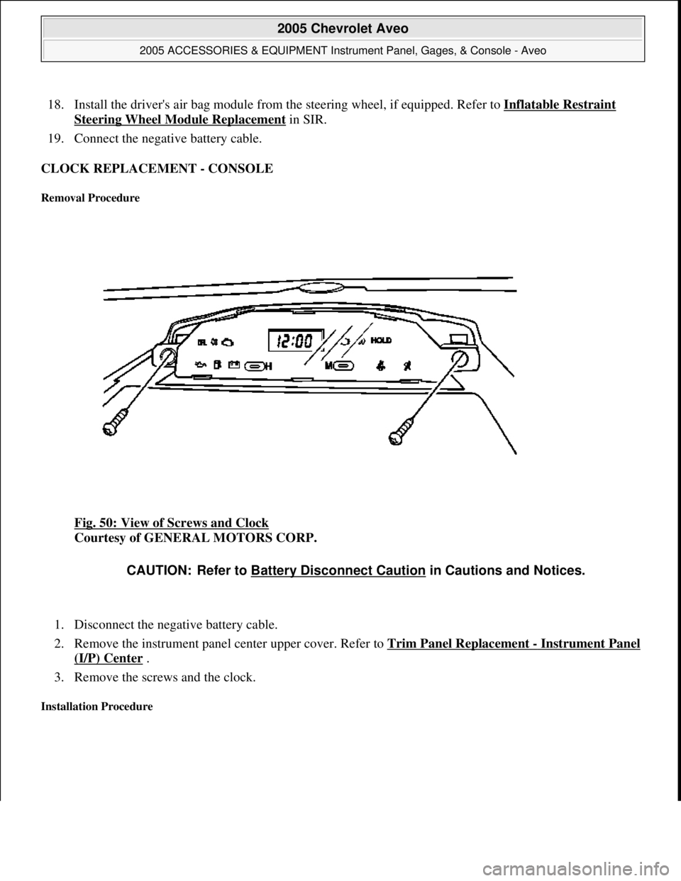 CHEVROLET AVEO 2002 Service Repair Manual 18. Install the drivers air bag module from the steering wheel, if equipped. Refer to Inflatable Restraint
Steering Wheel Module Replacement in SIR.
19. Connect the negative battery cable.
CLOCK CHEVROLET AVEO 2002 Service Repair Manual 18. Install the drivers air bag module from the steering wheel, if equipped. Refer to Inflatable Restraint
Steering Wheel Module Replacement in SIR.
19. Connect the negative battery cable.
CLOCK
