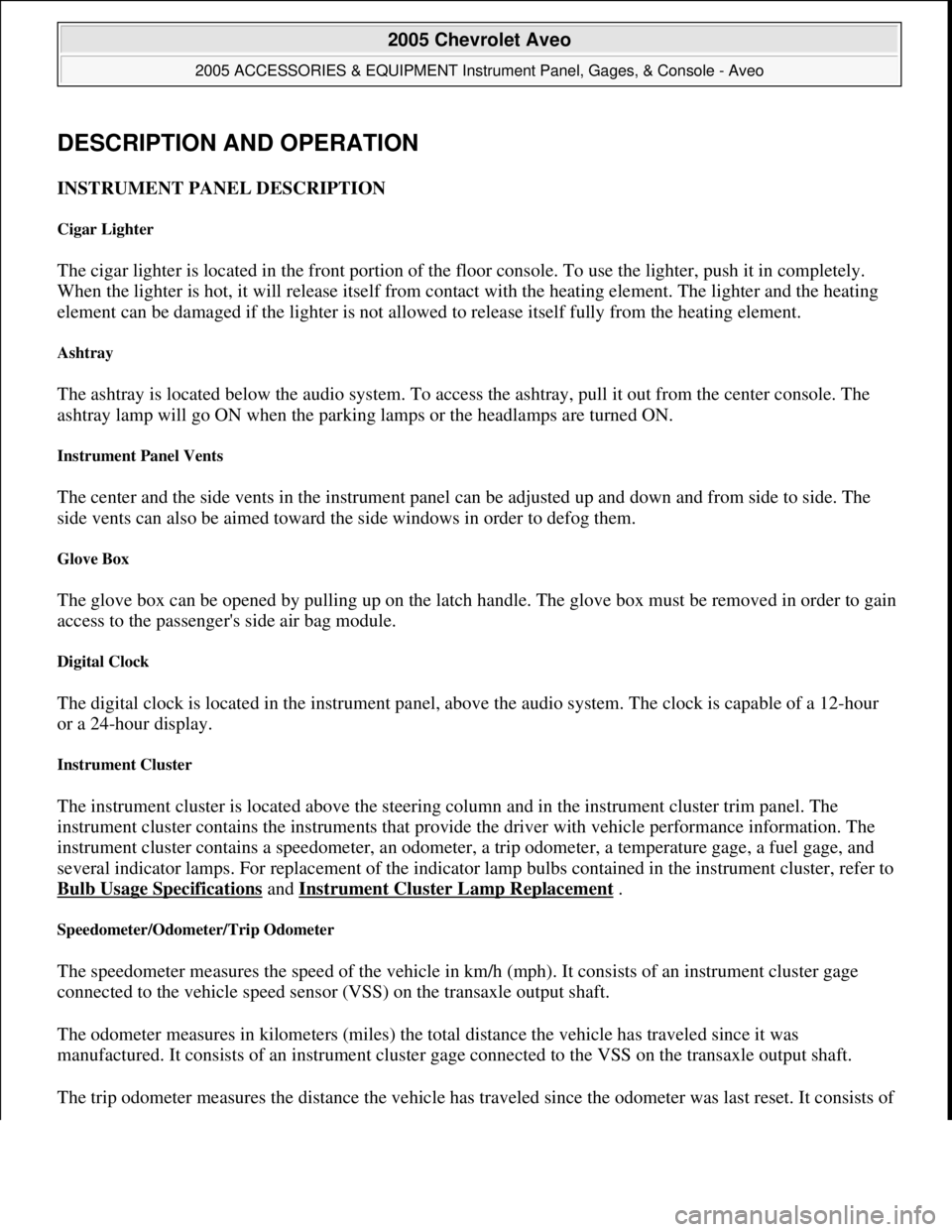 CHEVROLET AVEO 2002 Service Repair Manual DESCRIPTION AND OPERATION
INSTRUMENT PANEL DESCRIPTION
Cigar Lighter
The cigar lighter is located in the front portion of the floor console. To use the lighter, push it in completely.
When the ligh CHEVROLET AVEO 2002 Service Repair Manual DESCRIPTION AND OPERATION
INSTRUMENT PANEL DESCRIPTION
Cigar Lighter
The cigar lighter is located in the front portion of the floor console. To use the lighter, push it in completely.
When the ligh