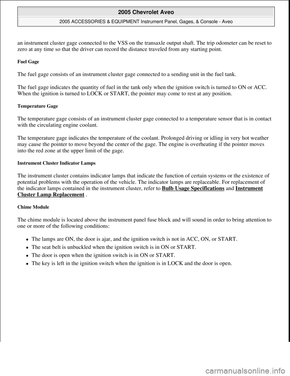 CHEVROLET AVEO 2002 Service Repair Manual an instrument cluster gage connected to the VSS on the transaxle output shaft. The trip odometer can be reset to
zero at any time so that the driver can record the distance traveled from any starting CHEVROLET AVEO 2002 Service Repair Manual an instrument cluster gage connected to the VSS on the transaxle output shaft. The trip odometer can be reset to
zero at any time so that the driver can record the distance traveled from any starting