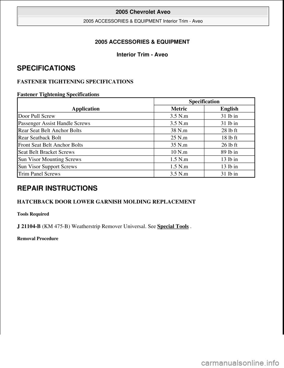 CHEVROLET AVEO 2002 Service Repair Manual 2005 ACCESSORIES & EQUIPMENT
Interior Trim - Aveo
SPECIFICATIONS
FASTENER TIGHTENING SPECIFICATIONS
Fastener Tightening Specifications
REPAIR INSTRUCTIONS
HATCHBACK DOOR LOWER GARNISH MOLDING REP CHEVROLET AVEO 2002 Service Repair Manual 2005 ACCESSORIES & EQUIPMENT
Interior Trim - Aveo
SPECIFICATIONS
FASTENER TIGHTENING SPECIFICATIONS
Fastener Tightening Specifications
REPAIR INSTRUCTIONS
HATCHBACK DOOR LOWER GARNISH MOLDING REP