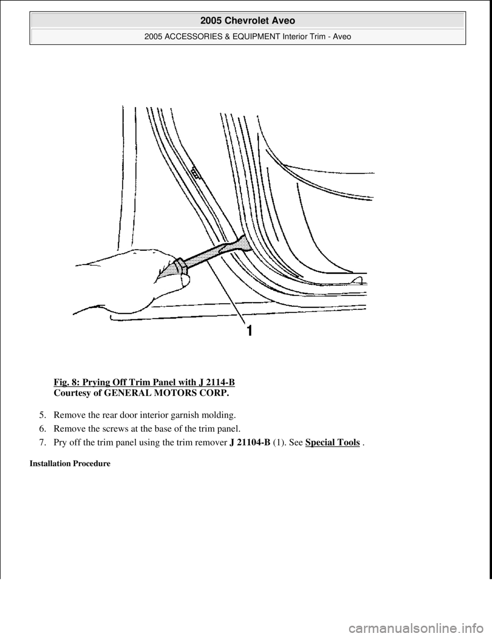 CHEVROLET AVEO 2002  Service Repair Manual Fig. 8: Prying Off Trim Panel with J 2114-B 
Courtesy of GENERAL MOTORS CORP. 
5. Remove the rear door interior garnish molding.  
6. Remove the screws at the base of the trim panel.  
7. Pry off the 