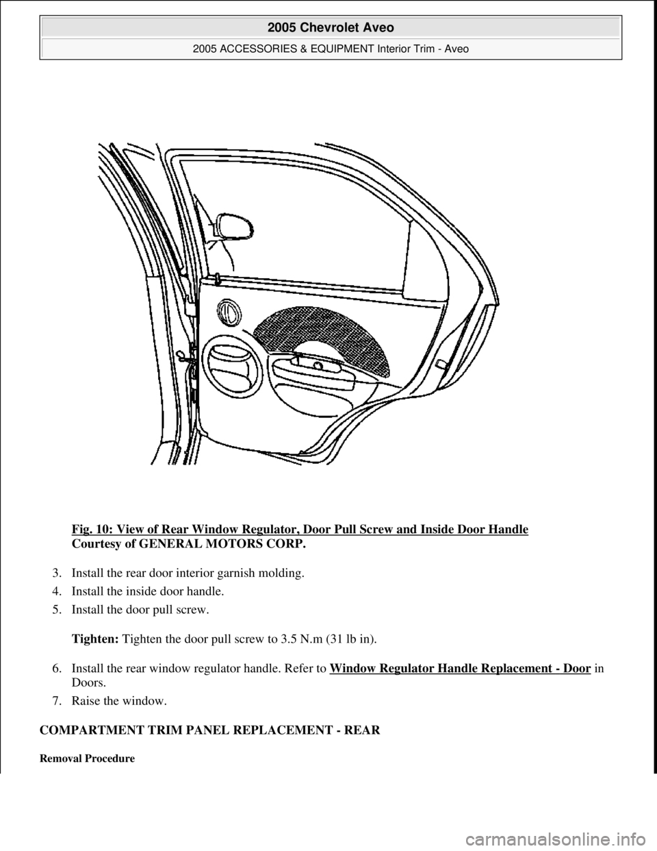 CHEVROLET AVEO 2002  Service Repair Manual Fig. 10: View of Rear Window Regulator, Door Pull Screw and Inside Door Handle 
Courtesy of GENERAL MOTORS CORP. 
3. Install the rear door interior garnish molding.  
4. Install the inside door handle