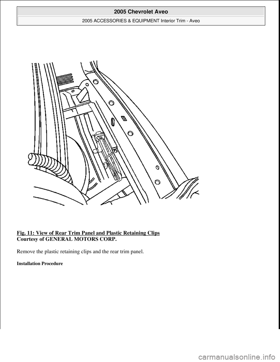 CHEVROLET AVEO 2002  Service Repair Manual Fig. 11: View of Rear Trim Panel and Plastic Retaining Clips 
Courtesy of GENERAL MOTORS CORP. 
Remove the plastic retaining clips and the rear trim panel. 
Installation Procedure 
 
2005 Chevrolet Av