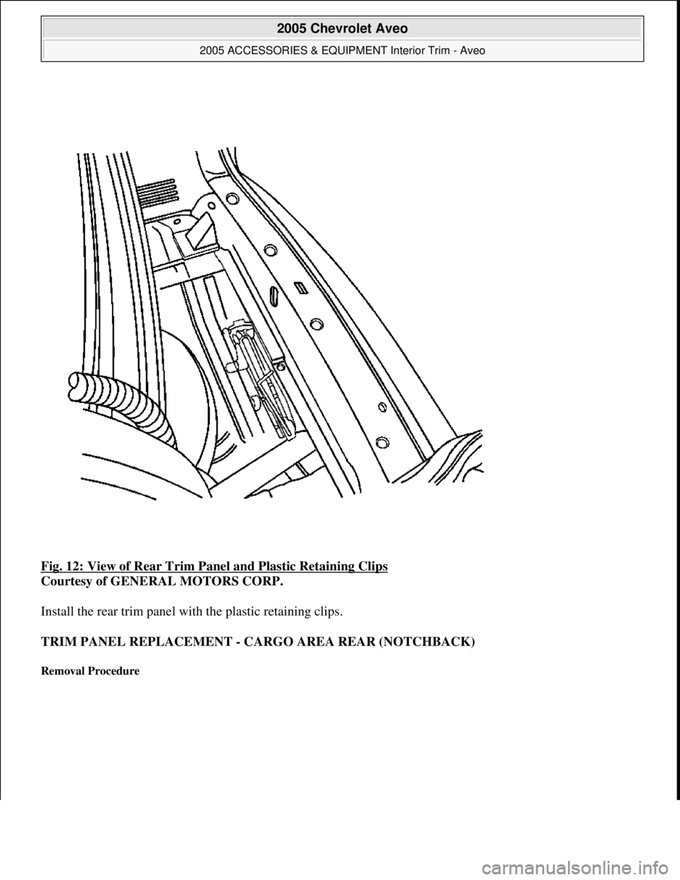 CHEVROLET AVEO 2002  Service Repair Manual Fig. 12: View of Rear Trim Panel and Plastic Retaining Clips 
Courtesy of GENERAL MOTORS CORP. 
Install the rear trim panel with the plastic retaining clips. 
TRIM PANEL REPLACEMENT - CARGO AREA REAR 