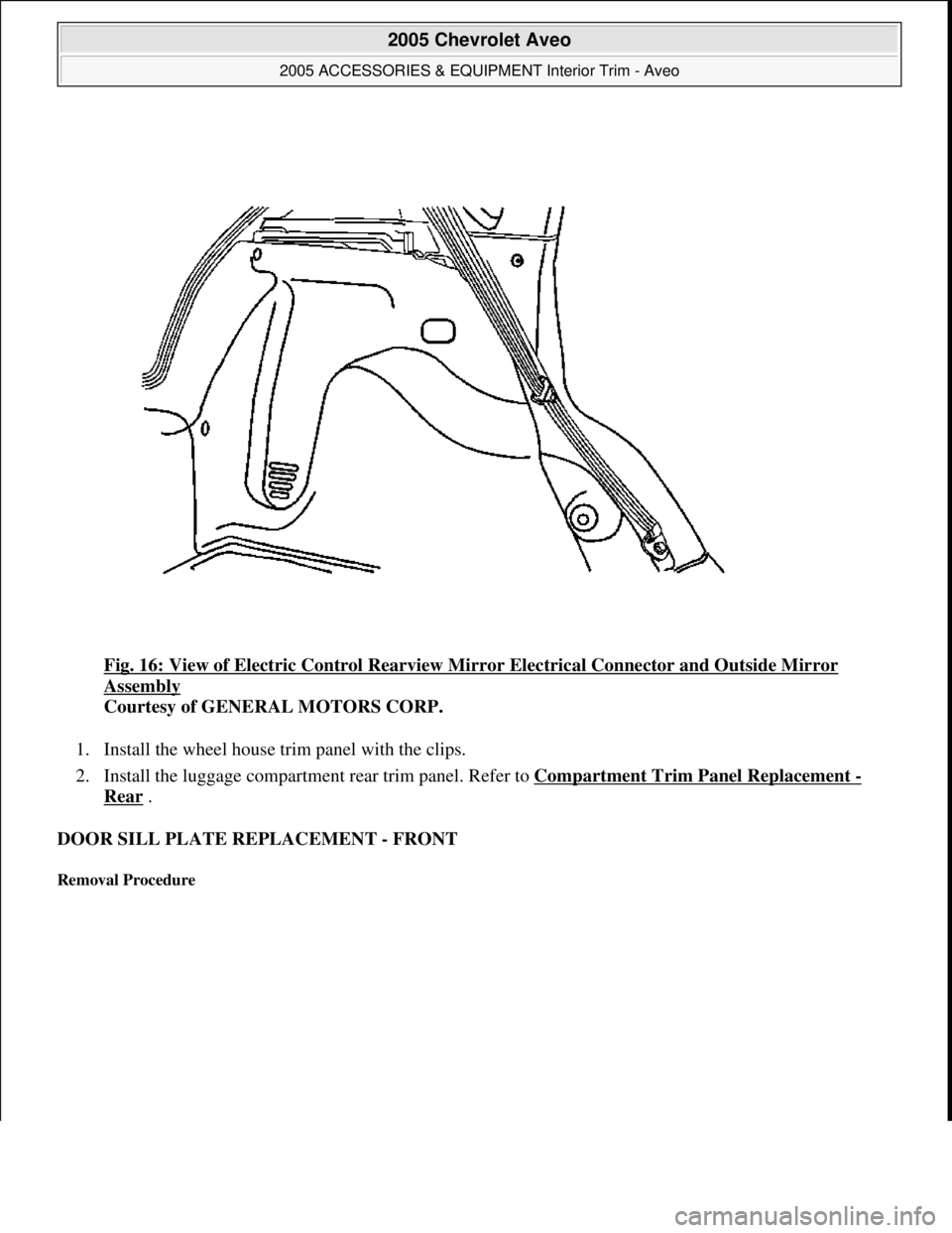 CHEVROLET AVEO 2002  Service Repair Manual Fig. 16: View of Electric Control Rearview Mirror Electrical Connector and Outside Mirror 
Assembly 
Courtesy of GENERAL MOTORS CORP. 
1. Install the wheel house trim panel with the clips.  
2. Instal