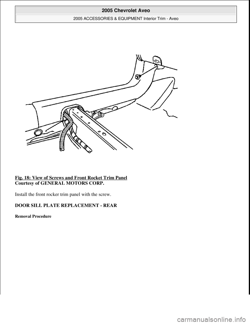 CHEVROLET AVEO 2002  Service Repair Manual Fig. 18: View of Screws and Front Rocket Trim Panel 
Courtesy of GENERAL MOTORS CORP. 
Install the front rocker trim panel with the screw. 
DOOR SILL PLATE REPLACEMENT - REAR 
Removal Procedure 
 
200