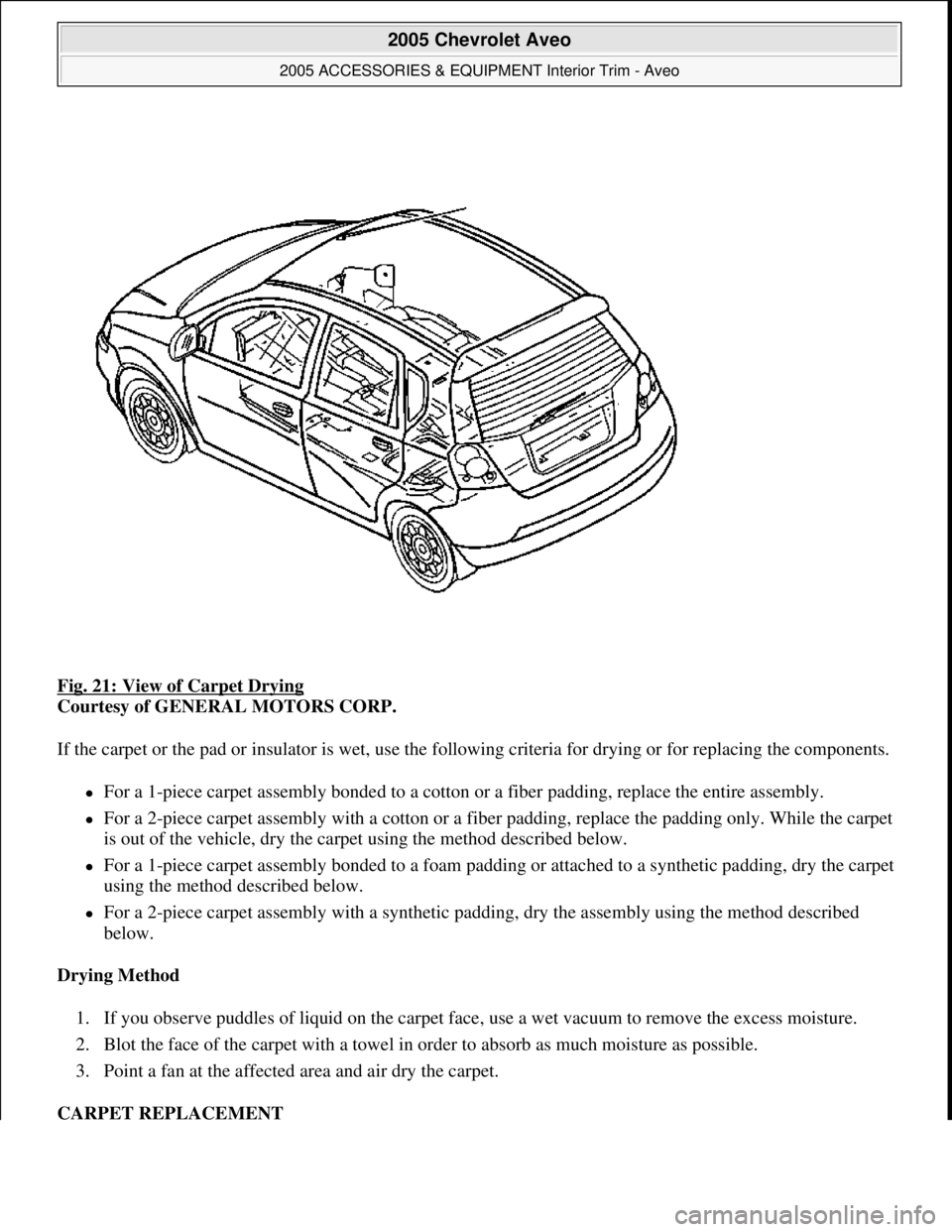 CHEVROLET AVEO 2002  Service Repair Manual Fig. 21: View of Carpet Drying 
Courtesy of GENERAL MOTORS CORP. 
If the carpet or the pad or insulator is wet, use the following criteria for drying or for replacing the components. 
For a 1-piece