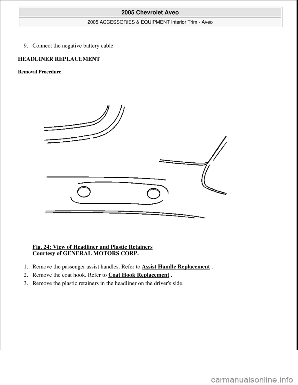 CHEVROLET AVEO 2002  Service Repair Manual 9. Connect the negative battery cable.  
HEADLINER REPLACEMENT 
Removal Procedure 
Fig. 24: View of Headliner and Plastic Retainers 
Courtesy of GENERAL MOTORS CORP. 
1. Remove the passenger assist ha