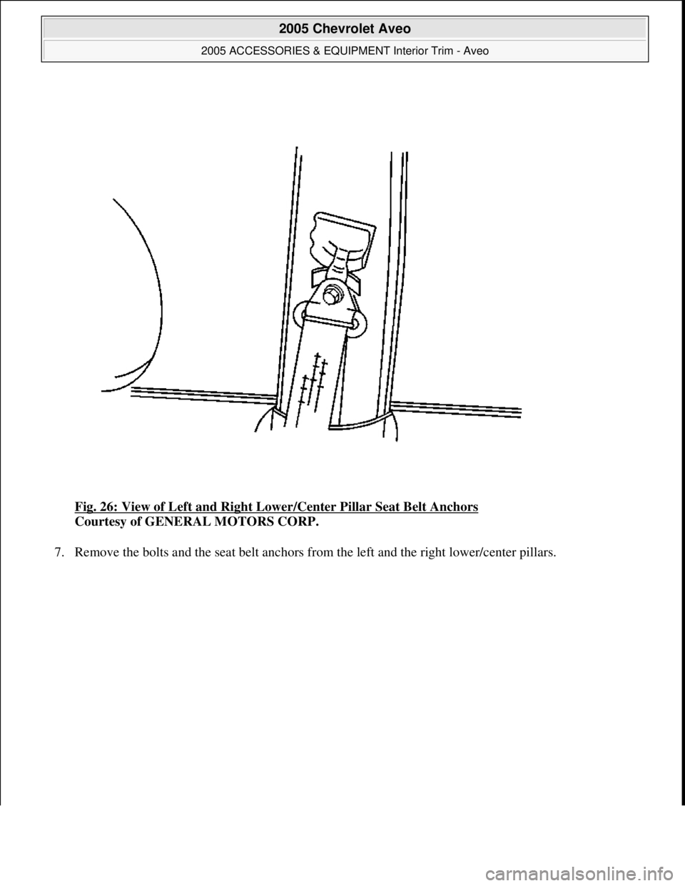 CHEVROLET AVEO 2002  Service Repair Manual Fig. 26: View of Left and Right Lower/Center Pillar Seat Belt Anchors 
Courtesy of GENERAL MOTORS CORP. 
7. Remove the bolts and the seat belt anchors from the left and the ri
ght lower/center pillars