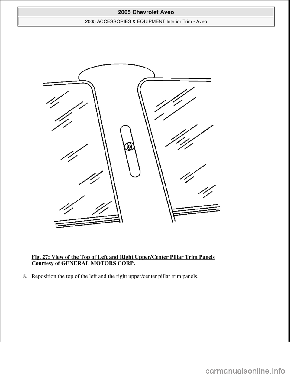 CHEVROLET AVEO 2002  Service Repair Manual Fig. 27: View of the Top of Left and Right Upper/Center Pillar Trim Panels 
Courtesy of GENERAL MOTORS CORP. 
8. Reposition the top of the left and the ri
ght upper/center pillar trim panels. 
 
2005 