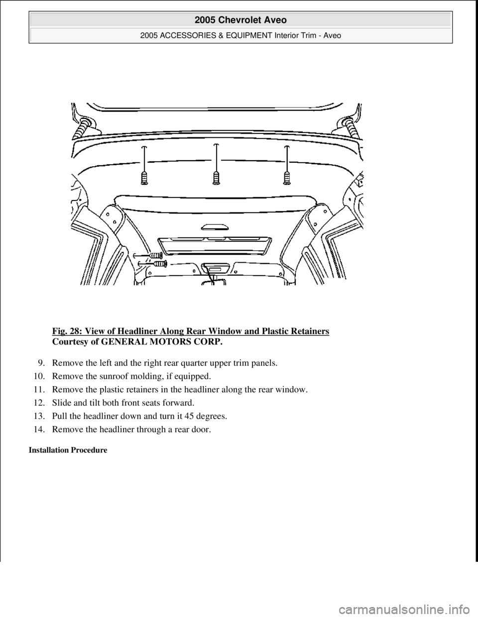 CHEVROLET AVEO 2002  Service Repair Manual Fig. 28: View of Headliner Along Rear Window and Plastic Retainers 
Courtesy of GENERAL MOTORS CORP. 
9. Remove the left and the right rear quarter upper trim panels.  
10. Remove the sunroof molding,