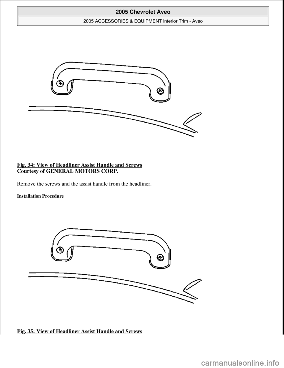 CHEVROLET AVEO 2002  Service Repair Manual Fig. 34: View of Headline r Assist Handle and Screws  
Courtesy of GENERAL MOTORS CORP.    
Remove the screws and the assist handle from the headliner. 
Installation Procedure 
Fig. 35: View of Headli