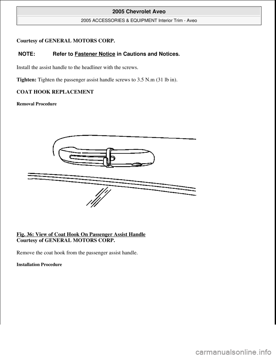 CHEVROLET AVEO 2002  Service Repair Manual Courtesy of GENERAL MOTORS CORP.
Install the assist handle to the headliner with the screws. 
Tighten: Tighten the passenger assist handle screws to 3.5 N.m (31 lb in). 
COAT HOOK REPLACEMENT 
Removal