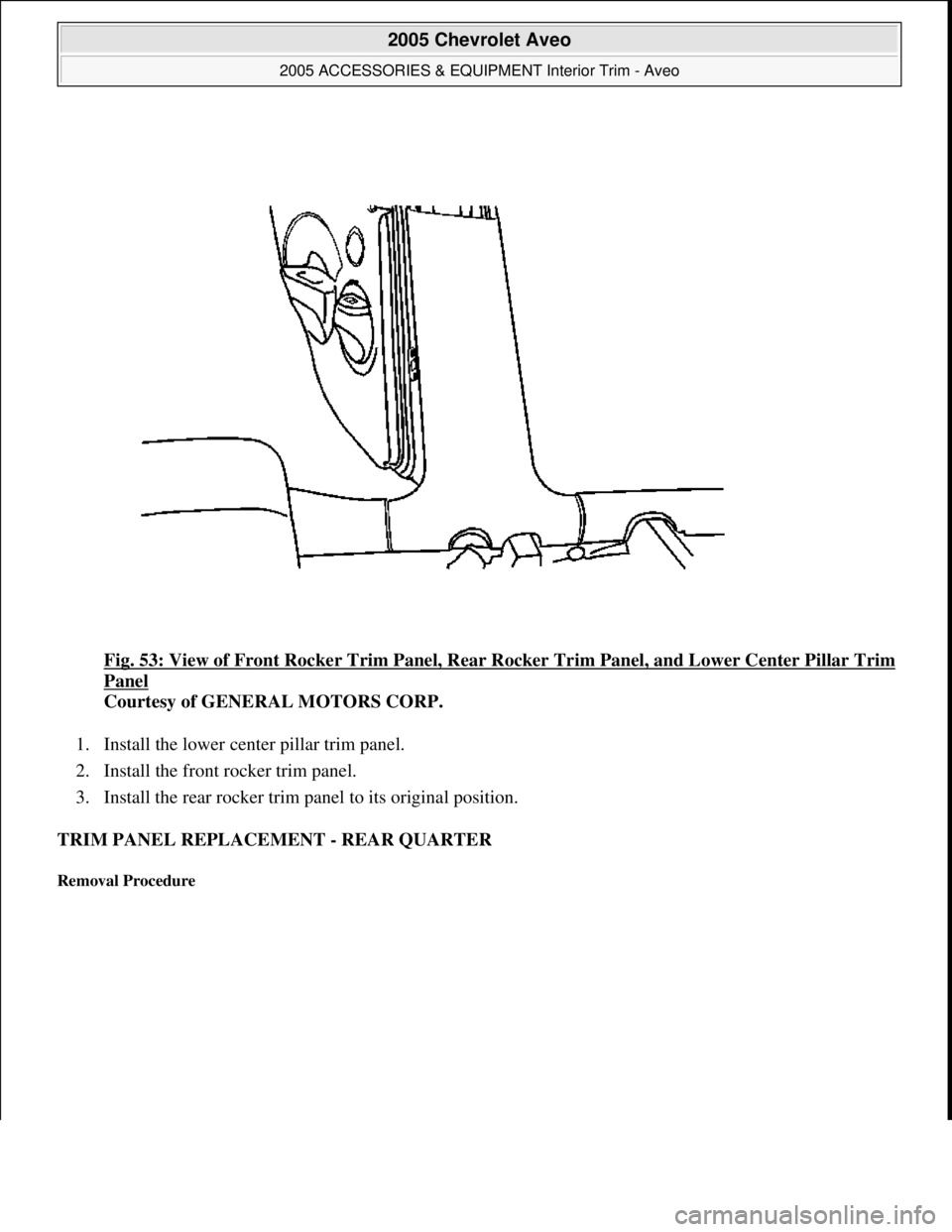 CHEVROLET AVEO 2002  Service Repair Manual Fig. 53: View of Front Rocker Trim Panel, Rear Rocker Trim Panel, and Lower Center Pillar Trim 
Panel 
Courtesy of GENERAL MOTORS CORP. 
1. Install the lower center pillar trim panel.  
2. Install the