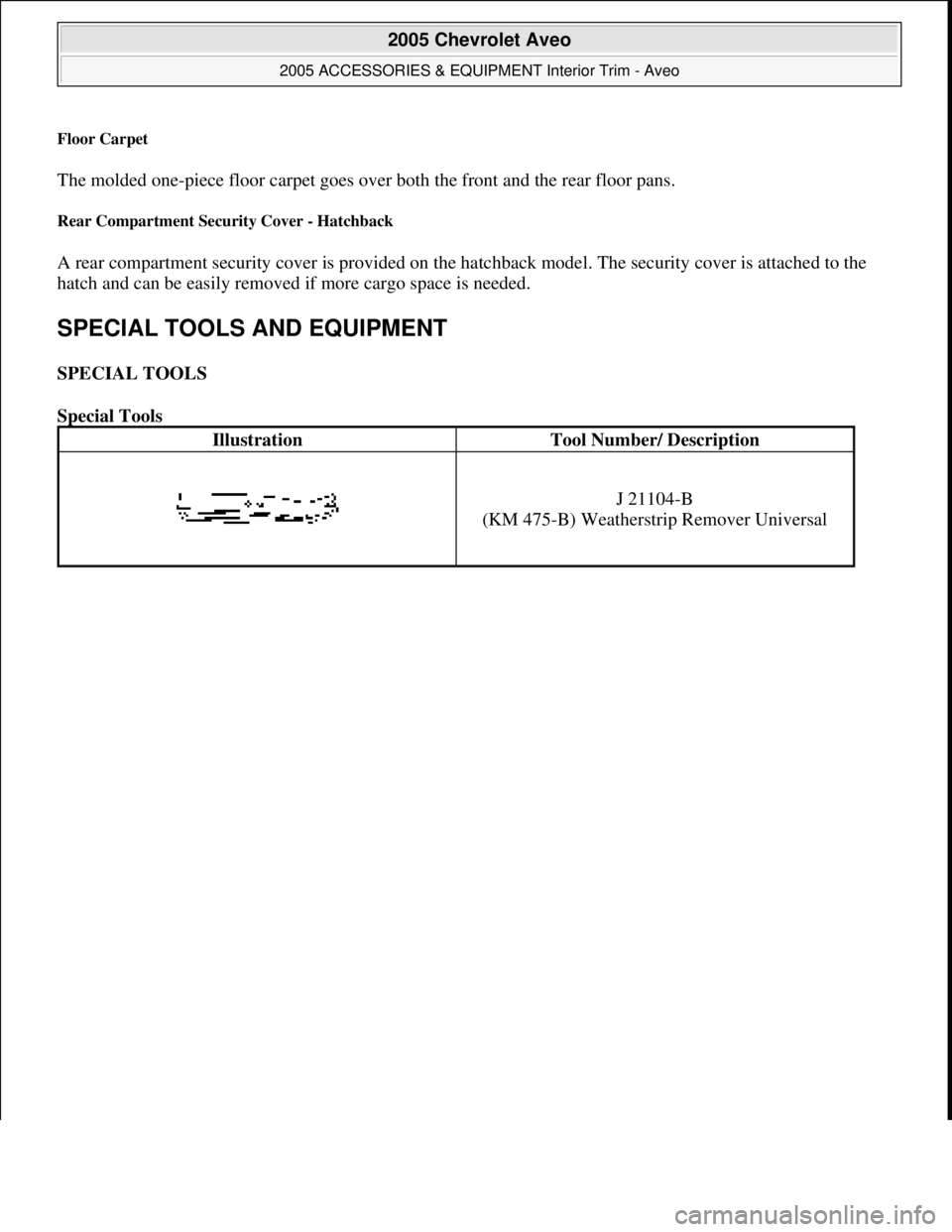 CHEVROLET AVEO 2002  Service Repair Manual Floor Carpet 
The molded one-piece floor carpet goes over both the front and the rear floor pans. 
Rear Compartment Security Cover - Hatchback 
A rear compartment security cover is provided on the hat