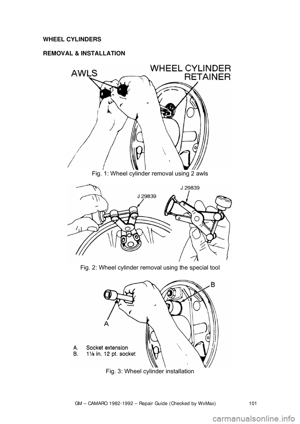CHEVROLET CAMARO 1982  Repair Guide 
GM – CAMARO 1982-1992 – Repair Guide (Checked by WxMax) 101
WHEEL CYLINDERS 
REMOVAL & INSTALLATION  
 
Fig. 1: Wheel cylinder removal using 2 awls 
 
Fig. 2: Wheel cylinder remo val using the sp