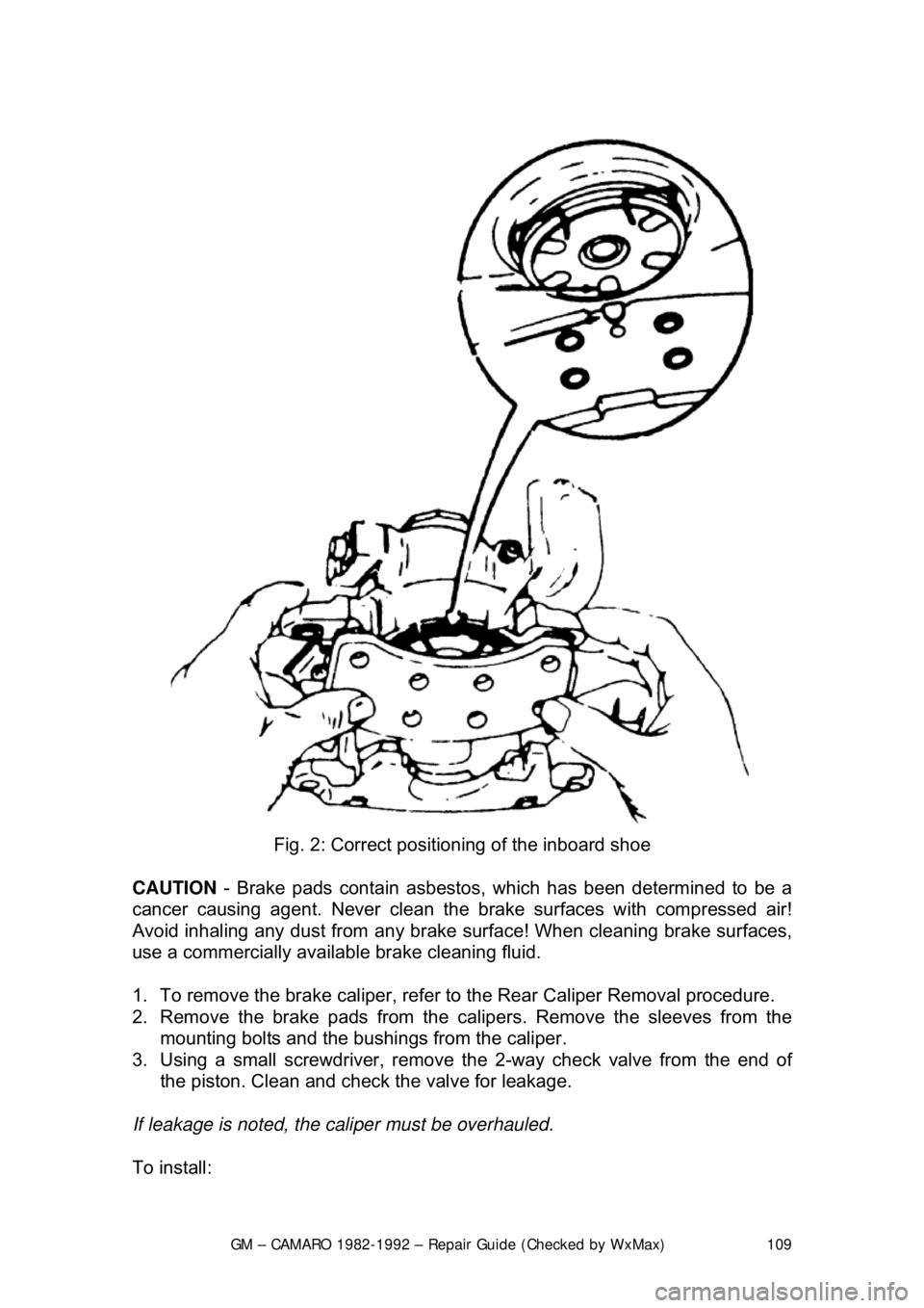 CHEVROLET CAMARO 1982  Repair Guide 
GM – CAMARO 1982-1992 – Repair Guide (Checked by WxMax) 109
 
Fig. 2: Correct positioning of the inboard shoe 
CAUTION  - Brake pads contain asbestos,  which has been determined to be a 
cancer c
